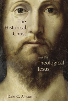 The Historical Christ and the Theological Jesus - Dale C. Allison Jr.