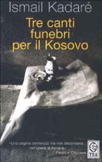 Tre canti funebri per il Kosovo - Ismail Kadaré, Francesco Bruno