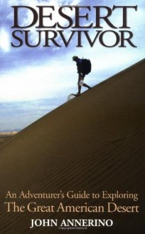 Desert Survivor: An Adventurer's Guide to Exploring the Great American Desert - John Annerino