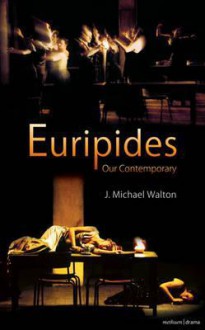 Euripides Our Contemporary - J. Michael Walton