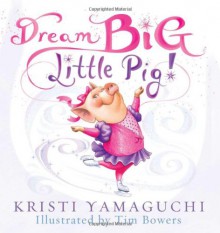 Dream Big, Little Pig! - Kristi Yamaguchi, Tim Bowers