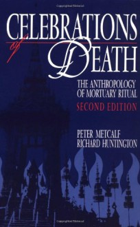 Celebrations of Death: The Anthropology of Mortuary Ritual - Peter Metcalf