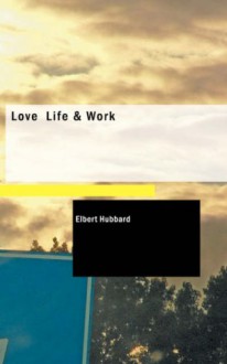 Love Life & Work - Elbert Hubbard