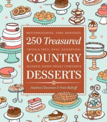 250 Treasured Country Desserts: Mouthwatering, Time-honored, Tried & True, Soul-satisfying, Handed-down Sweet Comforts - Andrea Chesman, Fran Raboff, Julia Rothman