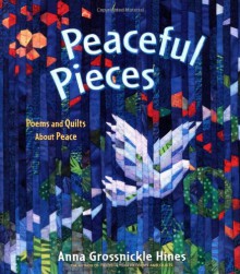 Peaceful Pieces: Poems and Quilts About Peace - Anna Grossnickle Hines