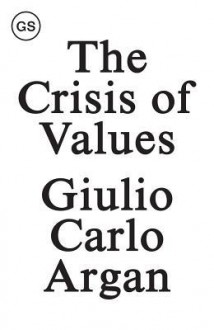 The Crisis of Values: Essays on Modern Art and Architecture 1930-1965 - Giulio Carlo Argan