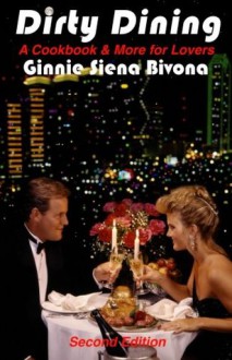 Dirty Dining: A Cookbook and More for Lovers - Ginnie Siena Bivona