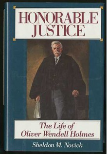 Honorable Justice: The Life of Oliver Wendell Holmes - Sheldon M. Novick