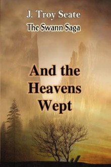 And the Heavens Wept - J. Troy Seate