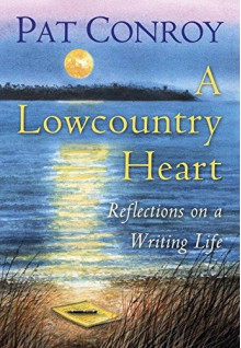 A Lowcountry Heart: Reflections on a Writing Life - Pat Conroy