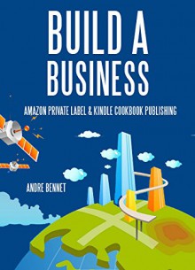 BUILD A BUSINESS (2 in 1 Business Starter Bundle): Amazon Private Label & Cookbook Publishing - Andre Bennet