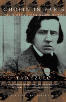 Chopin in Paris: The Life and Times of the Romantic Composer - Tad Szulc