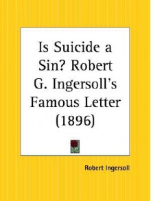 Is Suicide a Sin? Robert G. Ingersoll's Famous Letter - Robert G. Ingersoll