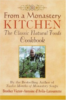 From a Monastery Kitchen: The Classic Natural Foods Cookbook - Victor-Antoine d'Avila-Latourrette