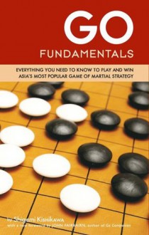 Go Fundamentals: Everything You Need to Know to Play and Win Asian's Most Popular Game of Martial Strategy - Shigemi Kishikawa, John Fairbairn