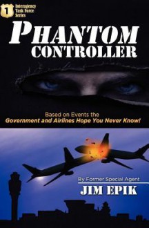 Phantom Controller: Based on Events the Government and Airlines Hope You Never Know! - Jim Epik, David Coffey