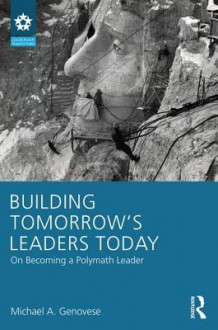 Building Tomorrow S Leaders Today: Developing Polymath Leaders for a Changing World - Michael A. Genovese