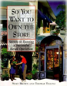 So You Want to Own the Store So You Want to Own the Store So You Want to Own the Store: Secrets to Running a Successful Retail Operation Secrets to Running a Successful Retail Operation Secrets to Running a Successful Retail Operation - Mort Brown, Thomas Tilling