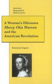 A Woman's Dilemma: Mercy Otis Warren and the American Revolution (American Biographical History Series) (American Biographical History Series) - Rosemarie Zagarri, Alan M. Kraut, Jon L. Wakelyn