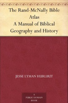 The Rand-McNally Bible Atlas A Manual of Biblical Geography and History - Jesse Lyman Hurlbut