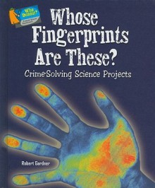 Whose Fingerprints Are These?: Crime-Solving Science Projects - Robert Gardner