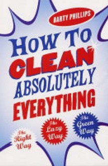 How to Clean Absolutely Everything - Barty Phillips