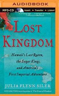 Lost Kingdom: Hawaii's Last Queen, the Sugar Kings, and America's First Imperial Adventure - Julia Flynn Siler, Joyce Bean