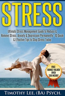 Stress: Ultimate Stress Management Guide to Reduce & Remove Stress, Anxiety & Depression Permanently - 10 Quick & Effective Tips to Stop Stress Today: ... Management Techniques, Stress Free Living) - Timothy Lee