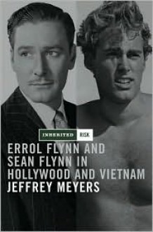 Inherited Risk: Errol and Sean Flynn in Hollywood and Vietnam - Jeffrey Meyers