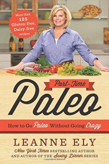 Part-Time Paleo: How to Go Paleo Without Going Crazy - Leanne Ely