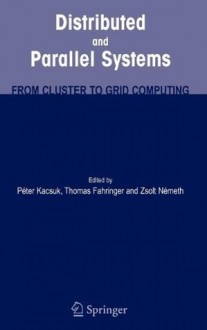 Distributed and Parallel Systems: From Cluster to Grid Computing - Peter Kacsuk, Thomas Fahringer, Zsolt Nemeth