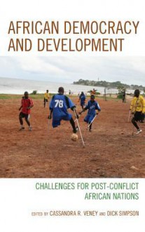 African Democracy and Development: Challenges for Post-Conflict African Nations - Cassandra R. Veney, Dick Simpson, Paul Zeleza, Sylvia MacAuley, Thomas Tieku, Fredline A.O. M'Cormack-Hale, John Yoder, Arthur Abraham, Amos Sawyer, Helen Hintjens, Elisabeth King, Jessica Schafer