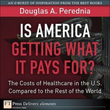 Is America Getting What It Pays For? the Costs of Healthcare in the U.S. Compared to the Rest of the World - Douglas A. Perednia