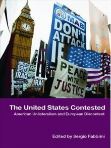 The United States Contested: American Unilateralism and European Discontent - Sergio Fabbrini