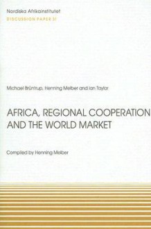 Africa, Regional Cooperation and the World Market: Socio-Economic Strategies in Times of Global Trade Regimes - Henning Melber