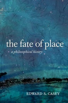 The Fate of Place: A Philosophical History - Edward Casey