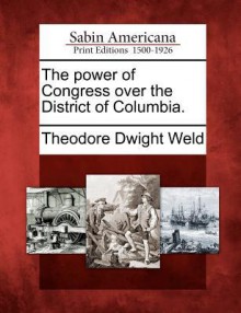 The Power of Congress Over the District of Columbia - Theodore Dwight Weld