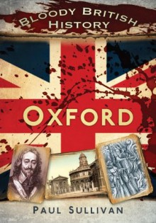 Bloody British History: Oxford (Bloody History) - Paul Sullivan