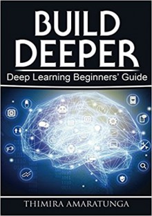 Build Deeper: Deep Learning Beginners' Guide - Thimira Amaratunga