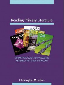 Reading Primary Literature: A Practical Guide to Evaluating Research Articles in Biology - Christopher M. Gillen