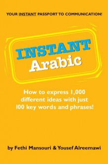 Instant Arabic: How to Express 1,000 Different Ideas with Just 100 Key Words and Phrases! (Arabic Phrasebook) - Fethi Mansouri, Yousef Alreemawi