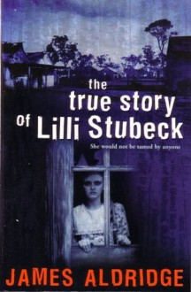 The True Story of Lilli Stubeck - James Aldridge