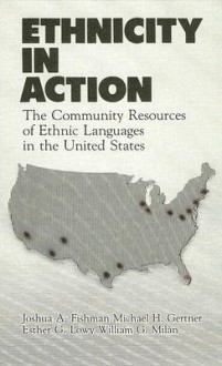 Ethnicity in Action: The Community Resources of Ethnic Languages in the United States - Joshua A. Fishman