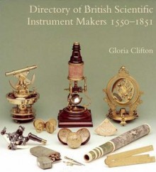 Directory of British Scientific Instrument Makers 1550-1851 - Gloria Clifton, Gloria Clifton