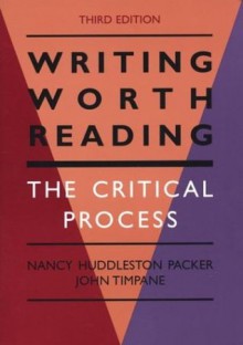 Writing Worth Reading: The Critical Process - Nancy Huddleston Packer, John Timpane