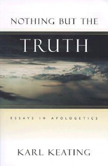 Nothing But the Truth: Essays in Apologetics - Karl Keating