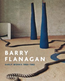 Barry Flanagan: Early Works, 1965-1982 - Clarrie Wallis, Andrew Wilson, Jo Melvin