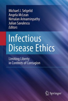 Infectious Disease Ethics: Limiting Liberty in Contexts of Contagion - Michael J. Selgelid, Angela McLean, Nimalan Arinaminpathy, Julian Savulescu