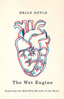 Wet Engine: Exploring the Mad Wild Miracle of the Heart by Doyle, Brian (2012) Paperback - Brian Doyle