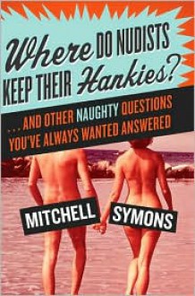 Where Do Nudists Keep Their Hankies?: ... and Other Sex Questions You've Always Wanted Answered - Mitchell Symons